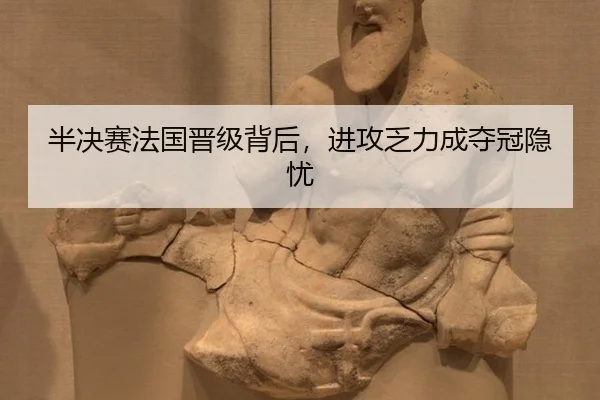 半决赛法国晋级背后，进攻乏力成夺冠隐忧