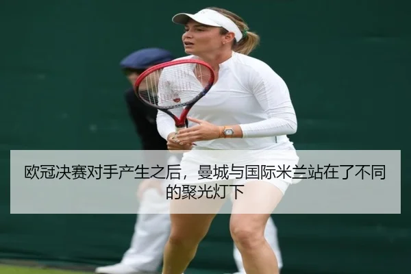 欧冠决赛对手产生之后，曼城与国际米兰站在了不同的聚光灯下